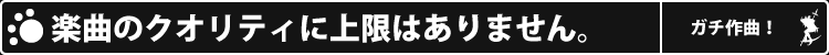 楽曲のクオリティに上限はありません。